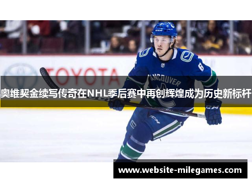 奥维契金续写传奇在NHL季后赛中再创辉煌成为历史新标杆