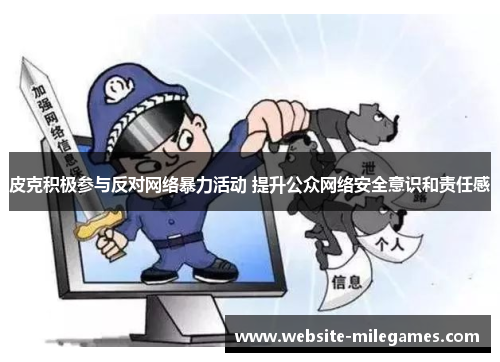 皮克积极参与反对网络暴力活动 提升公众网络安全意识和责任感