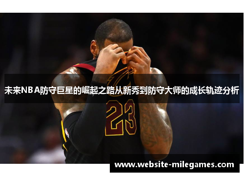 未来NBA防守巨星的崛起之路从新秀到防守大师的成长轨迹分析