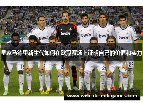 皇家马德里新生代如何在欧冠赛场上证明自己的价值和实力