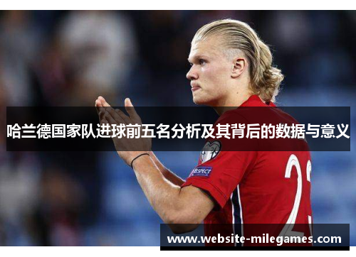 哈兰德国家队进球前五名分析及其背后的数据与意义