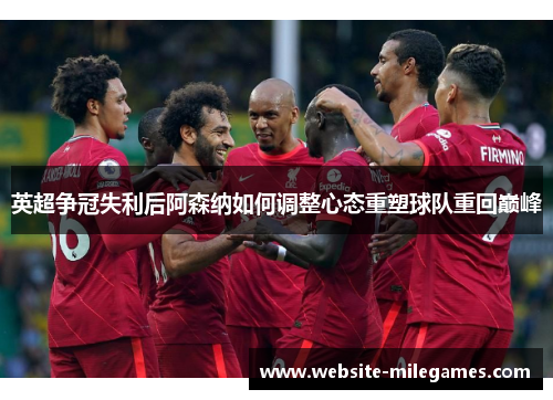 英超争冠失利后阿森纳如何调整心态重塑球队重回巅峰