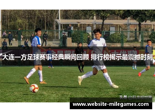 大连一方足球赛事经典瞬间回顾 排行榜揭示最震撼时刻