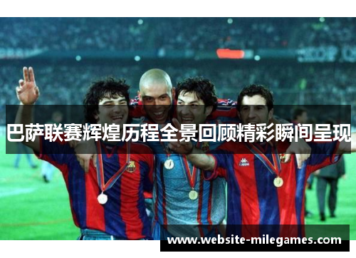 巴萨联赛辉煌历程全景回顾精彩瞬间呈现