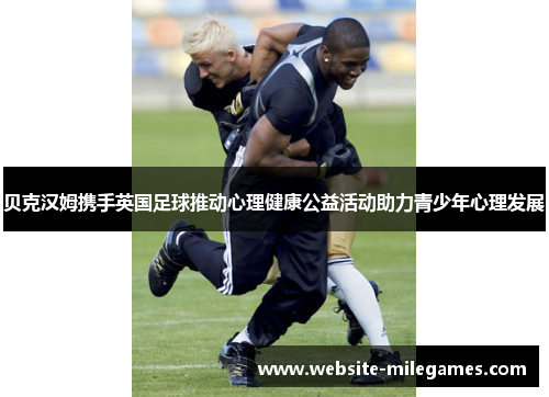 贝克汉姆携手英国足球推动心理健康公益活动助力青少年心理发展