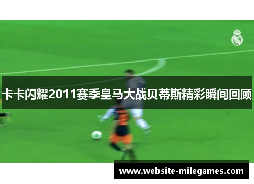 卡卡闪耀2011赛季皇马大战贝蒂斯精彩瞬间回顾