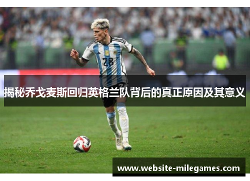 揭秘乔戈麦斯回归英格兰队背后的真正原因及其意义