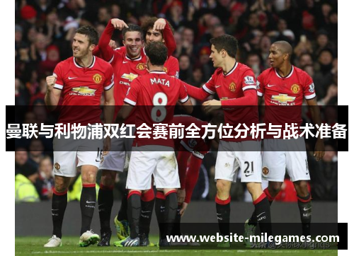 曼联与利物浦双红会赛前全方位分析与战术准备