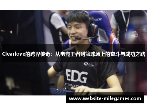 Clearlove的跨界传奇：从电竞王者到篮球场上的奋斗与成功之路
