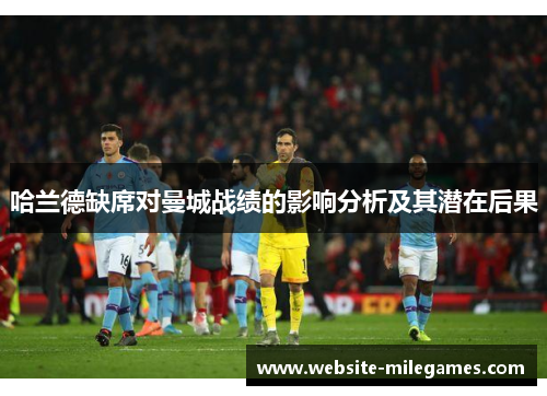 哈兰德缺席对曼城战绩的影响分析及其潜在后果