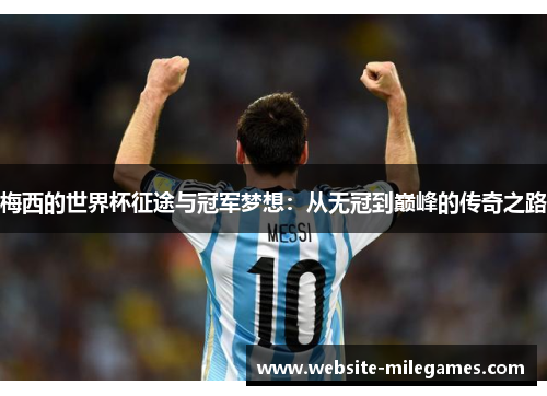 梅西的世界杯征途与冠军梦想：从无冠到巅峰的传奇之路