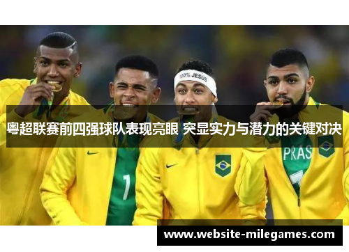 粤超联赛前四强球队表现亮眼 突显实力与潜力的关键对决