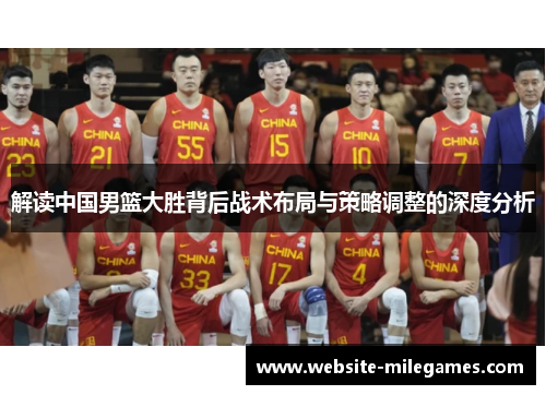 解读中国男篮大胜背后战术布局与策略调整的深度分析