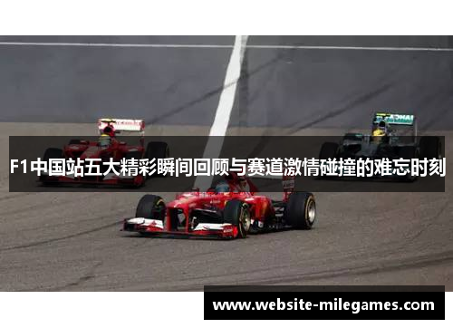 F1中国站五大精彩瞬间回顾与赛道激情碰撞的难忘时刻