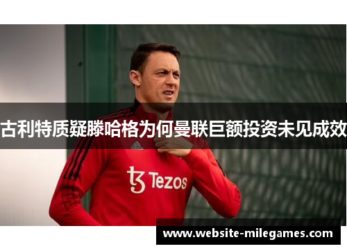 古利特质疑滕哈格为何曼联巨额投资未见成效