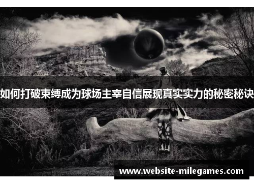 如何打破束缚成为球场主宰自信展现真实实力的秘密秘诀