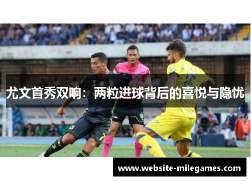 尤文首秀双响：两粒进球背后的喜悦与隐忧