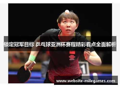 锁定冠军目标 乒乓球亚洲杯赛程精彩看点全面解析