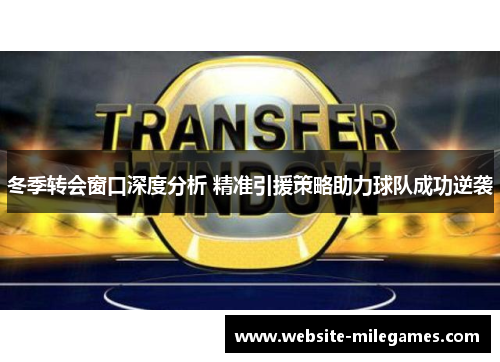 冬季转会窗口深度分析 精准引援策略助力球队成功逆袭