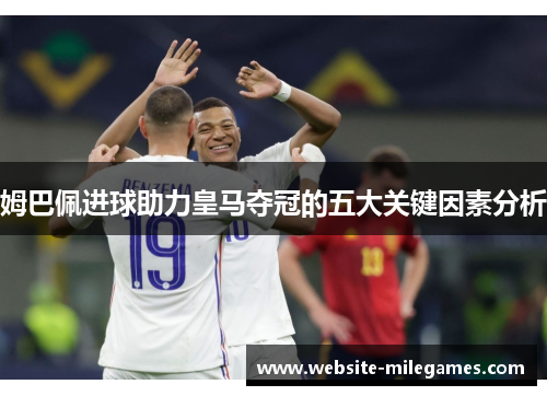 姆巴佩进球助力皇马夺冠的五大关键因素分析