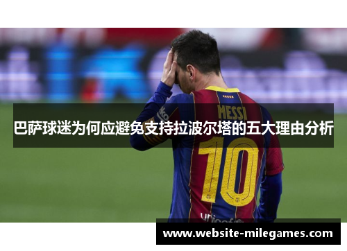 巴萨球迷为何应避免支持拉波尔塔的五大理由分析