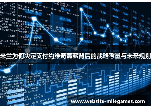 米兰为何决定支付约维奇高薪背后的战略考量与未来规划