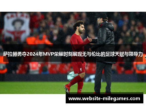 萨拉赫勇夺2024年MVP荣耀时刻展现无与伦比的足球天赋与领导力