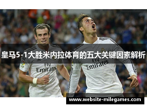 皇马5-1大胜米内拉体育的五大关键因素解析