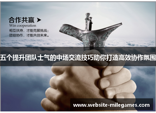 五个提升团队士气的中场交流技巧助你打造高效协作氛围