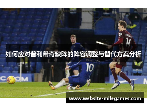 如何应对普利希奇缺阵的阵容调整与替代方案分析