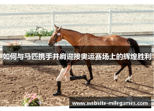 如何与马匹携手并肩迎接奥运赛场上的辉煌胜利