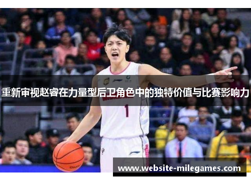 重新审视赵睿在力量型后卫角色中的独特价值与比赛影响力