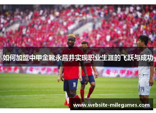 如何加盟中甲金靴永昌并实现职业生涯的飞跃与成功