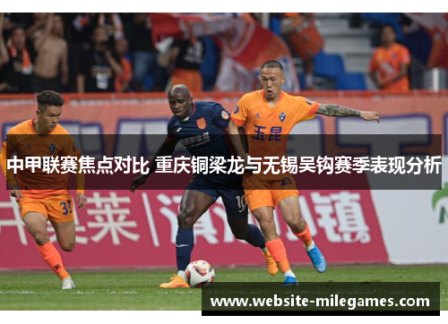 中甲联赛焦点对比 重庆铜梁龙与无锡吴钩赛季表现分析