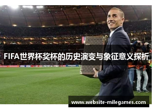 FIFA世界杯奖杯的历史演变与象征意义探析