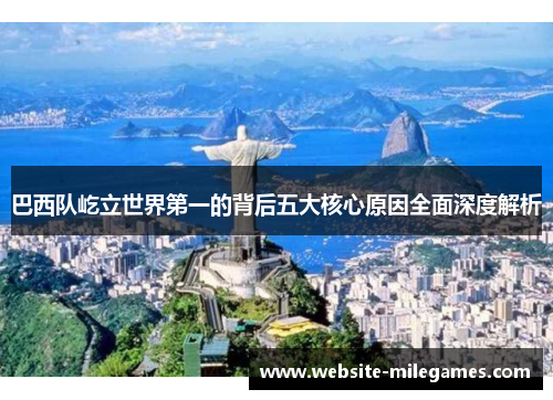 巴西队屹立世界第一的背后五大核心原因全面深度解析