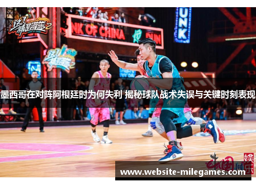 墨西哥在对阵阿根廷时为何失利 揭秘球队战术失误与关键时刻表现