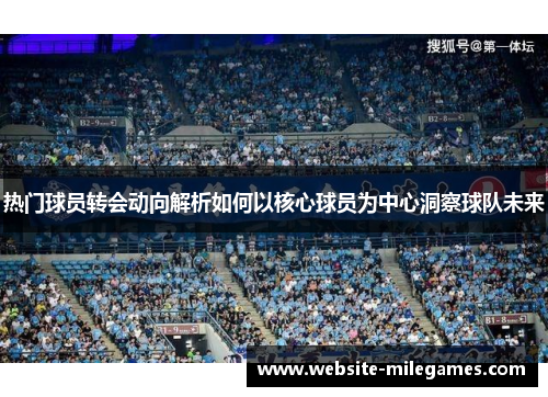 热门球员转会动向解析如何以核心球员为中心洞察球队未来