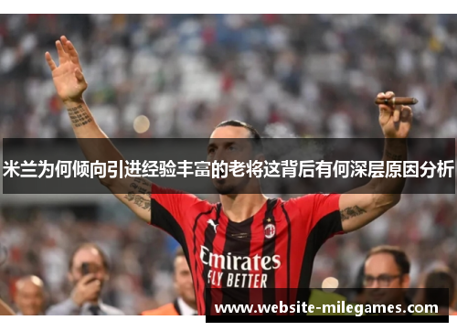 米兰为何倾向引进经验丰富的老将这背后有何深层原因分析