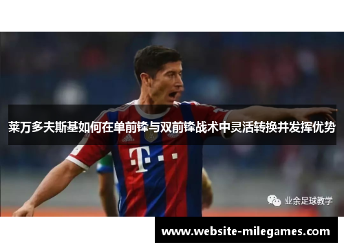 莱万多夫斯基如何在单前锋与双前锋战术中灵活转换并发挥优势