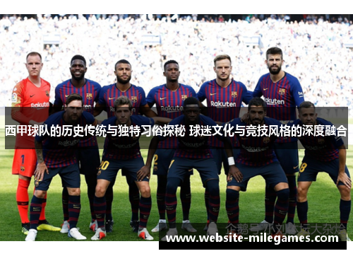 西甲球队的历史传统与独特习俗探秘 球迷文化与竞技风格的深度融合 西甲球队的历史传统与独特习俗探秘 球迷文化与竞技风格的深度融合