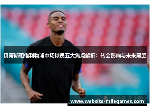 贝蒂斯租借利物浦中场球员五大焦点解析:转会影响与未来展望 贝蒂斯租借利物浦中场球员五大焦点解析:转会影响与未来展望