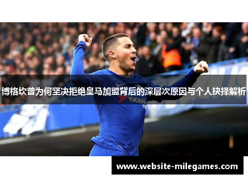 博格坎普为何坚决拒绝皇马加盟背后的深层次原因与个人抉择解析