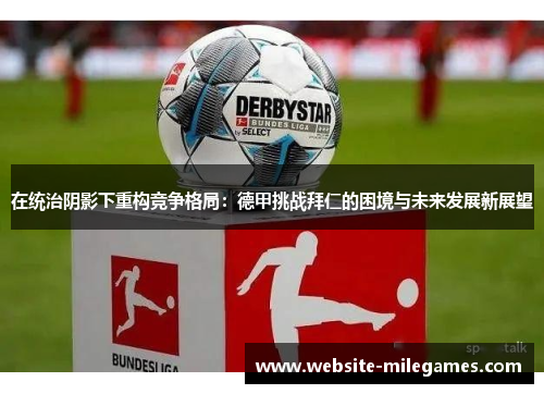 在统治阴影下重构竞争格局：德甲挑战拜仁的困境与未来发展新展望