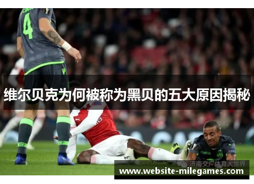 维尔贝克为何被称为黑贝的五大原因揭秘 维尔贝克为何被称为黑贝的五大原因揭秘
