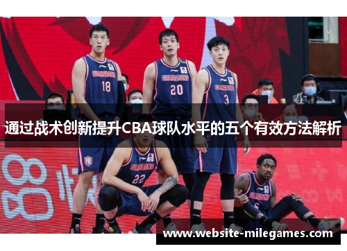 通过战术创新提升CBA球队水平的五个有效方法解析