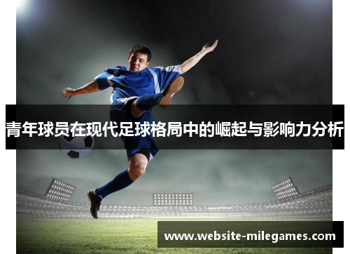 青年球员在现代足球格局中的崛起与影响力分析 青年球员在现代足球格局中的崛起与影响力分析