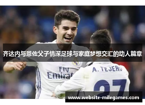 齐达内与恩佐父子情深足球与家庭梦想交汇的动人篇章