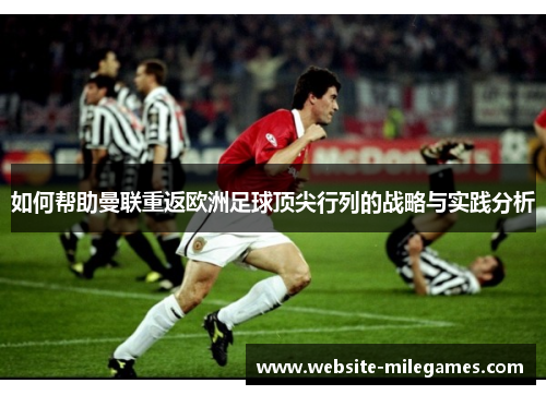 如何帮助曼联重返欧洲足球顶尖行列的战略与实践分析