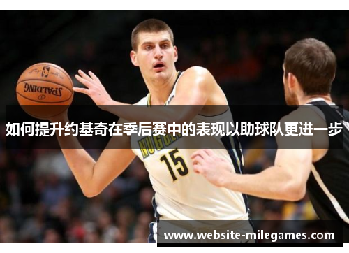 如何提升约基奇在季后赛中的表现以助球队更进一步